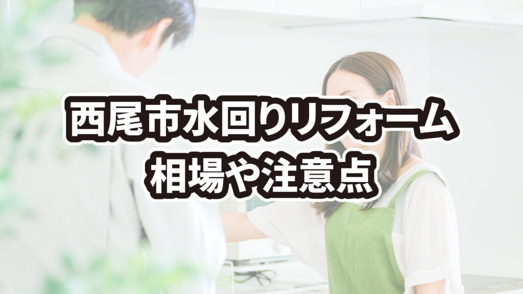 西尾市で水回りリフォームの費用はいくら？相場や注意点を解説