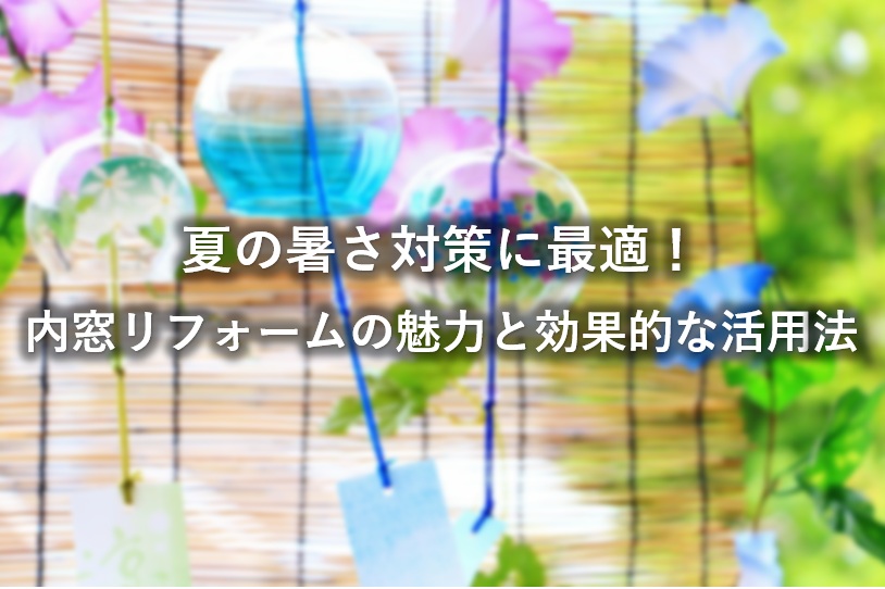 夏の暑さ対策に最適!内窓リフォームの魅力と効果的な活用法