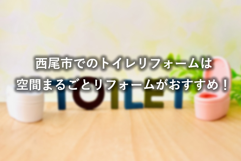 西尾市でのトイレリフォームは空間まるごとリフォームがおすすめ！
