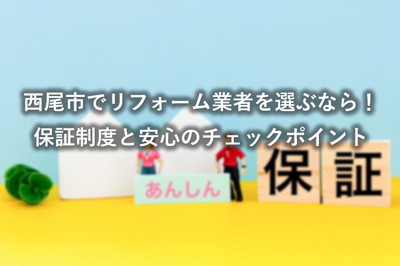 西尾市でリフォーム業者を選ぶなら！保証制度と安心のチェックポイント