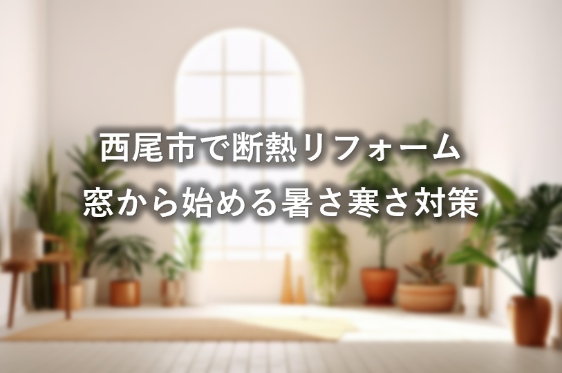 西尾市で断熱リフォーム｜窓から始める暑さ寒さ対策