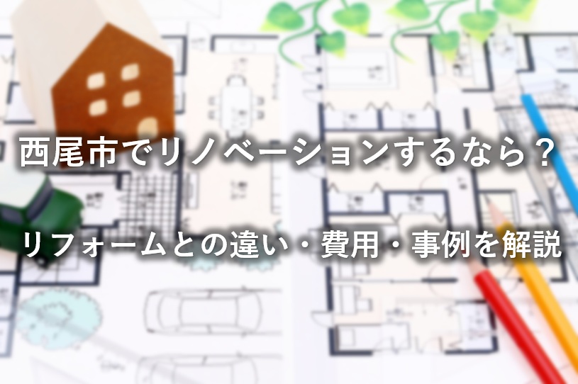西尾市でリノベーションするなら？リフォームとの違い・費用・事例を解説