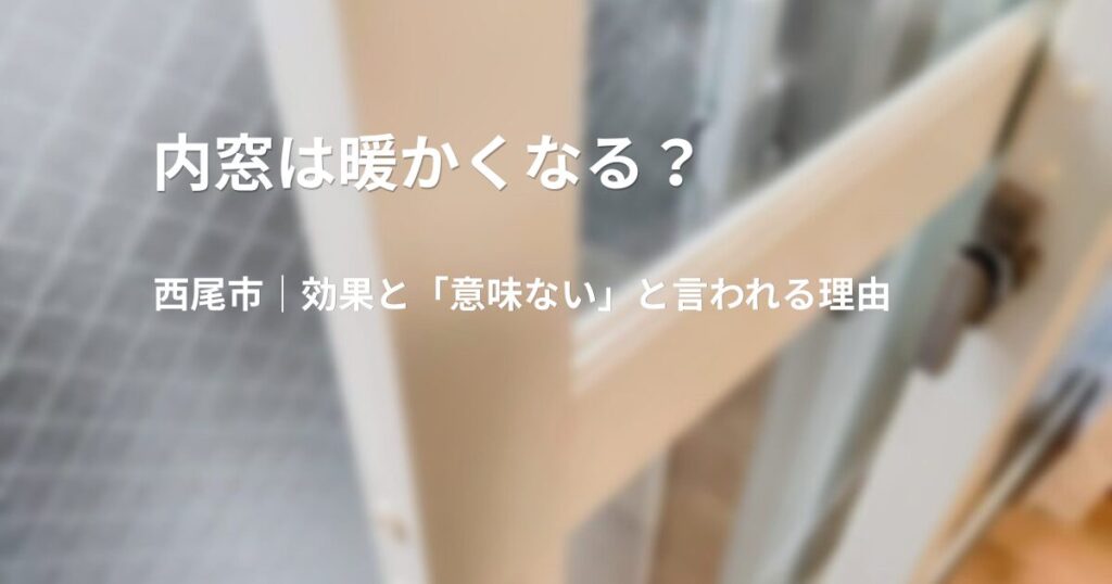 西尾市｜内窓は暖かくなる？意味ないと言われる理由と効果･デメリット